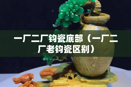 一廠二廠鈞瓷底部（一廠二廠老鈞瓷區別）