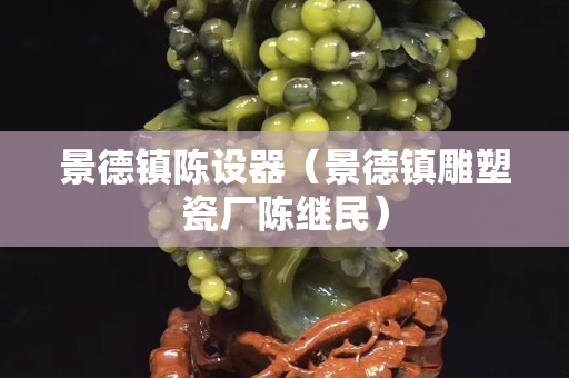 景德鎮陳設器（景德鎮雕塑瓷廠陳繼民）
