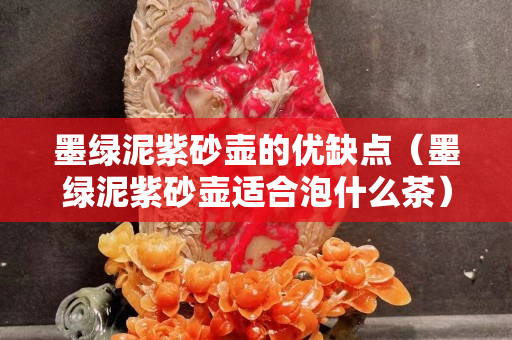 墨綠泥紫砂壺的優缺點（墨綠泥紫砂壺適合泡什么茶）