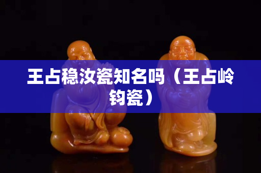 王占穩汝瓷知名嗎（王占嶺鈞瓷）