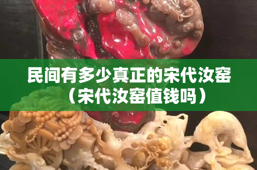 民間有多少真正的宋代汝窯（宋代汝窯值錢嗎）