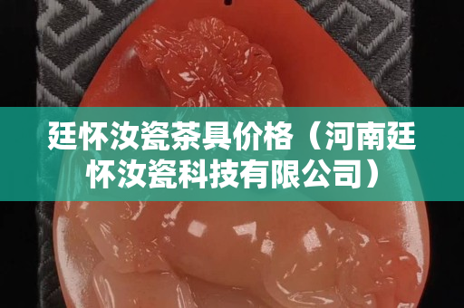 廷懷汝瓷茶具價格（河南廷懷汝瓷科技有限公司）