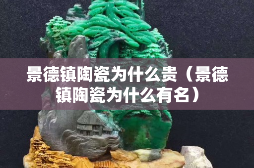 景德鎮陶瓷為什么貴（景德鎮陶瓷為什么有名）