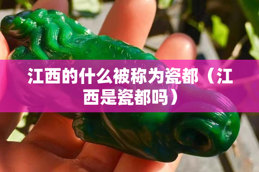 江西的什么被稱為瓷都（江西是瓷都嗎）