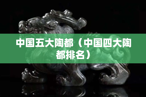 中國五大陶都（中國四大陶都排名）