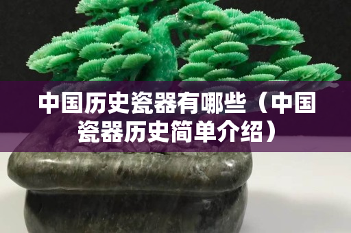 中國歷史瓷器有哪些（中國瓷器歷史簡單介紹）