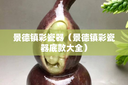 景德鎮彩瓷器（景德鎮彩瓷器底款大全）