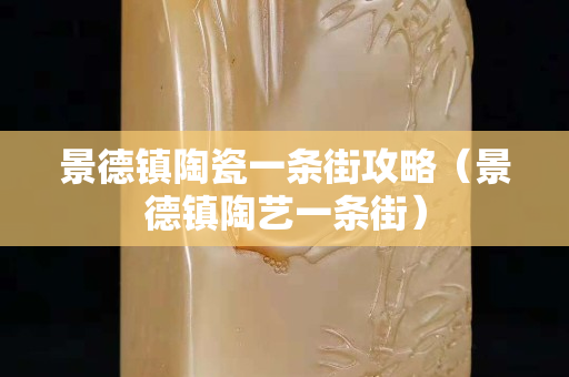 景德鎮陶瓷一條街攻略（景德鎮陶藝一條街）
