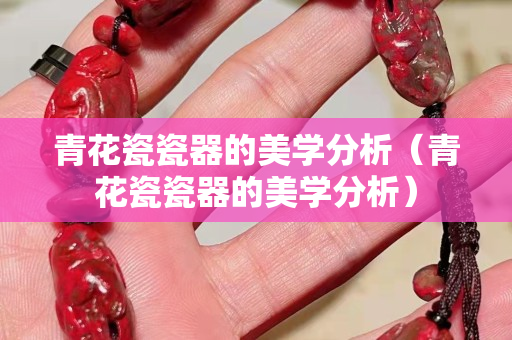 青花瓷瓷器的美學(xué)分析（青花瓷瓷器的美學(xué)分析）