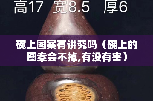 碗上圖案有講究嗎（碗上的圖案會不掉,有沒有害）