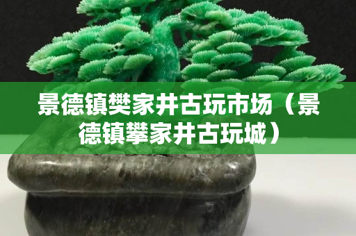 景德鎮(zhèn)樊家井古玩市場(chǎng)（景德鎮(zhèn)攀家井古玩城）