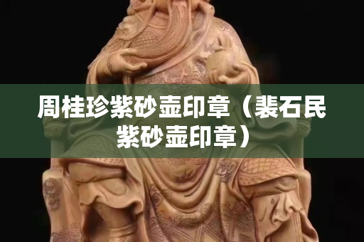 周桂珍紫砂壺印章（裴石民紫砂壺印章）