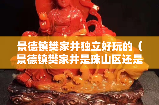 景德鎮(zhèn)樊家井獨立好玩的（景德鎮(zhèn)樊家井是珠山區(qū)還是昌江區(qū)）