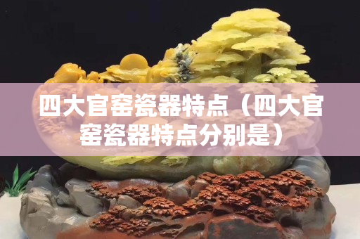 四大官窯瓷器特點(diǎn)（四大官窯瓷器特點(diǎn)分別是）