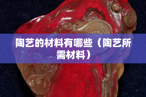 陶藝的材料有哪些（陶藝所需材料）
