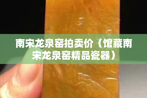 南宋龍泉窯拍賣價（館藏南宋龍泉窯精品瓷器）