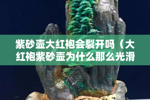 紫砂壺大紅袍會(huì)裂開嗎（大紅袍紫砂壺為什么那么光滑）