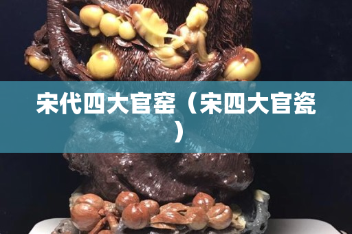 宋代四大官窯（宋四大官瓷）