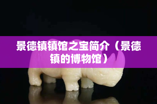 景德鎮鎮館之寶簡介（景德鎮的博物館）