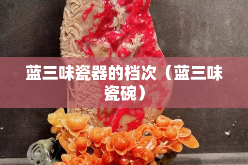 藍三味瓷器的檔次（藍三味瓷碗）