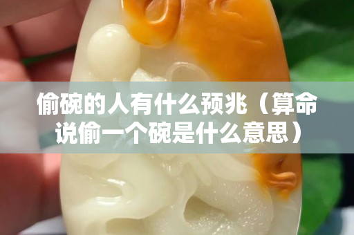 偷碗的人有什么預兆（算命說偷一個碗是什么意思）