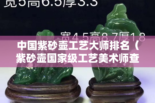 中國紫砂壺工藝大師排名（紫砂壺國家級工藝美術師查詢）