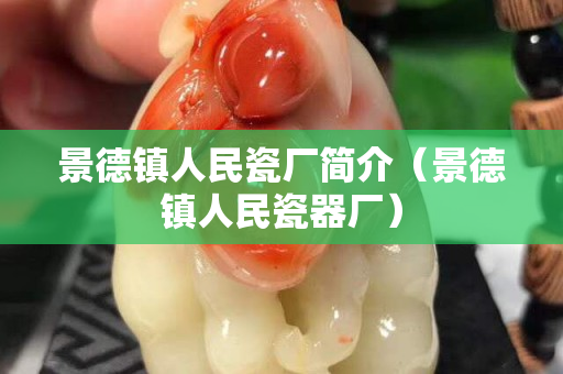 景德鎮(zhèn)人民瓷廠(chǎng)簡(jiǎn)介（景德鎮(zhèn)人民瓷器廠(chǎng)）