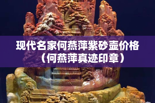 現代名家何燕萍紫砂壺價格（何燕萍真跡印章）