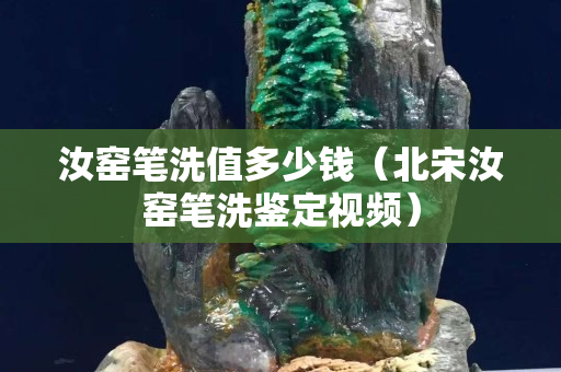 汝窯筆洗值多少錢（北宋汝窯筆洗鑒定視頻）