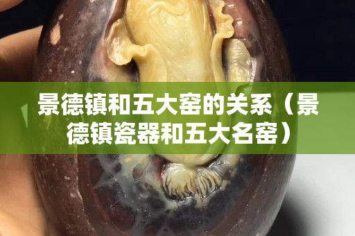 景德鎮和五大窯的關系（景德鎮瓷器和五大名窯）