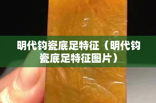 明代鈞瓷底足特征（明代鈞瓷底足特征圖片）