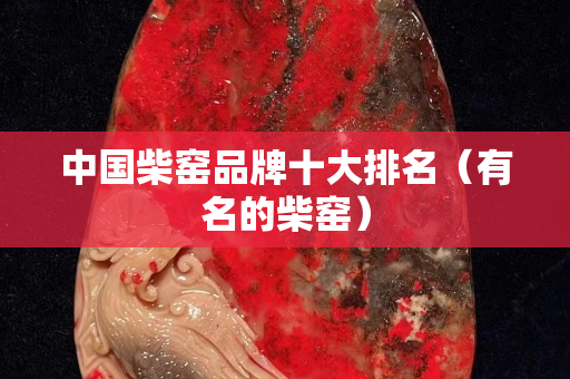 中國柴窯品牌十大排名（有名的柴窯）