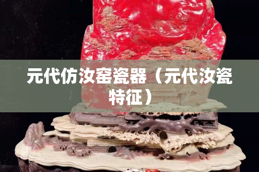 元代仿汝窯瓷器（元代汝瓷特征）