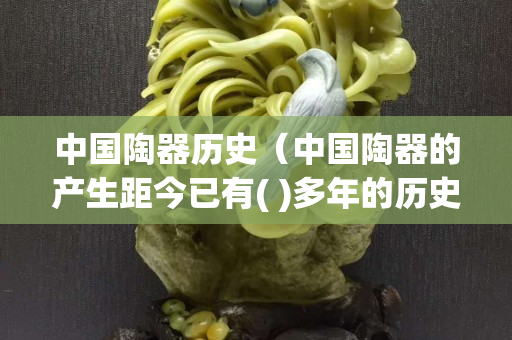 中國陶器歷史（中國陶器的產生距今已有( )多年的歷史）
