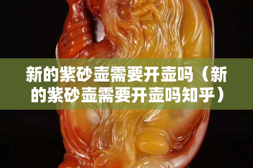 新的紫砂壺需要開壺嗎（新的紫砂壺需要開壺嗎知乎）