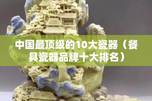 中國最頂級的10大瓷器（餐具瓷器品牌十大排名）