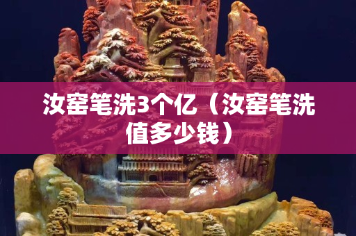 汝窯筆洗3個億（汝窯筆洗值多少錢）