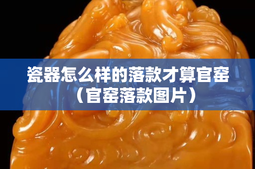 瓷器怎么樣的落款才算官窯（官窯落款圖片）