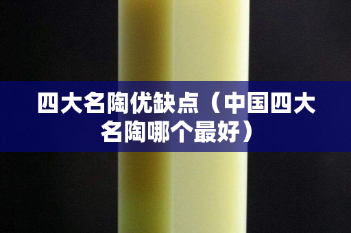 四大名陶優缺點（中國四大名陶哪個最好）