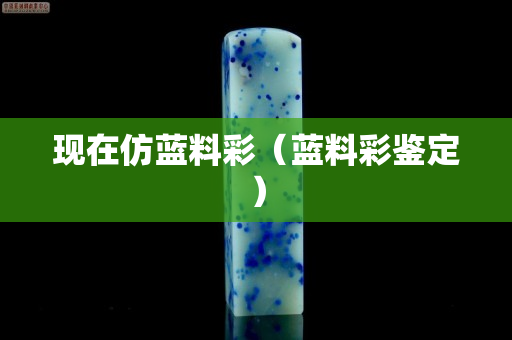 現在仿藍料彩（藍料彩鑒定）