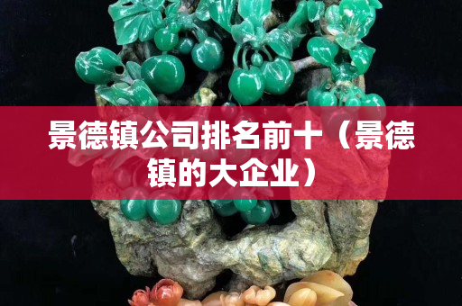 景德鎮(zhèn)公司排名前十（景德鎮(zhèn)的大企業(yè)）
