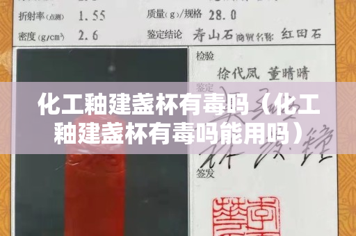 化工釉建盞杯有毒嗎（化工釉建盞杯有毒嗎能用嗎）