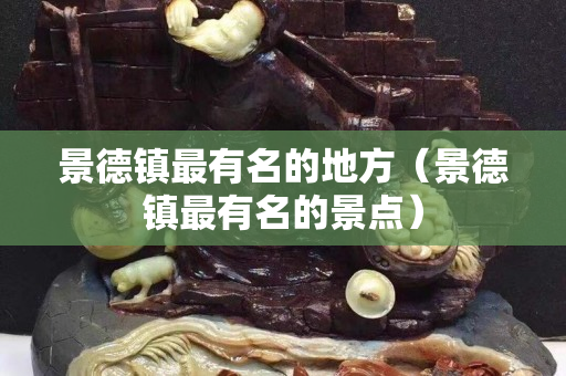 景德鎮最有名的地方（景德鎮最有名的景點）