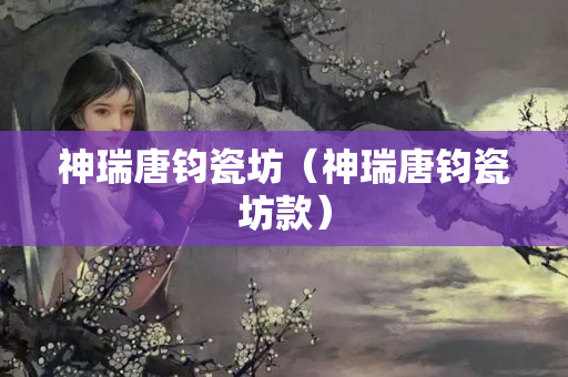 神瑞唐鈞瓷坊（神瑞唐鈞瓷坊款）