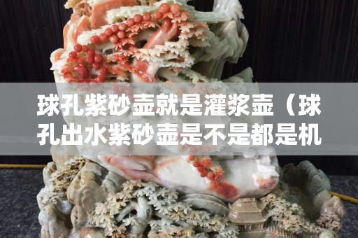 球孔紫砂壺就是灌漿壺（球孔出水紫砂壺是不是都是機(jī)車壺）