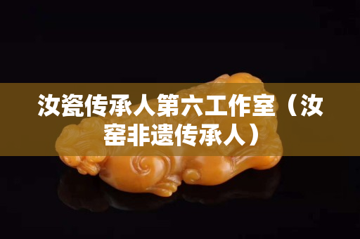 汝瓷傳承人第六工作室（汝窯非遺傳承人）