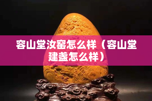 容山堂汝窯怎么樣（容山堂建盞怎么樣）