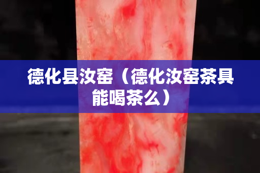 德化縣汝窯（德化汝窯茶具能喝茶么）