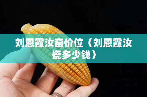 劉恩霞汝窯價位（劉恩霞汝瓷多少錢）