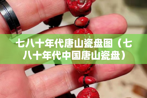 七八十年代唐山瓷盤圖（七八十年代中國唐山瓷盤）